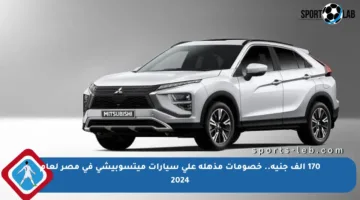 170 ألف جنيه.. خصومات مذهلة على سيارات ميتسوبيشي في مصر لعام 2024